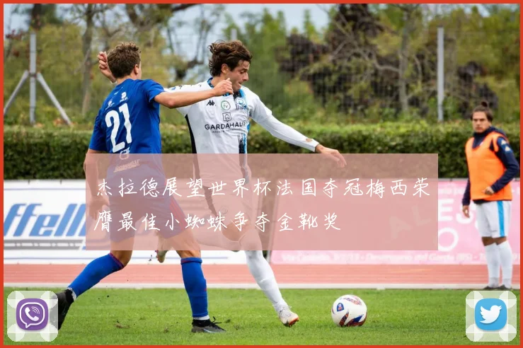 杰拉德展望世界杯法国夺冠梅西荣膺最佳小蜘蛛争夺金靴奖