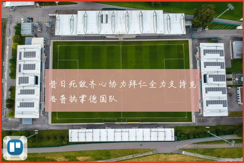 昔日死敌齐心协力拜仁全力支持克洛普执掌德国队