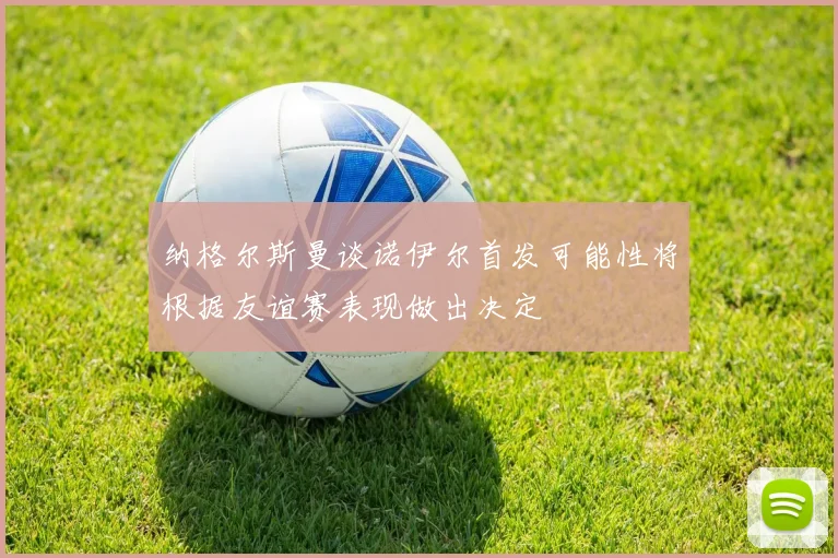 纳格尔斯曼谈诺伊尔首发可能性将根据友谊赛表现做出决定