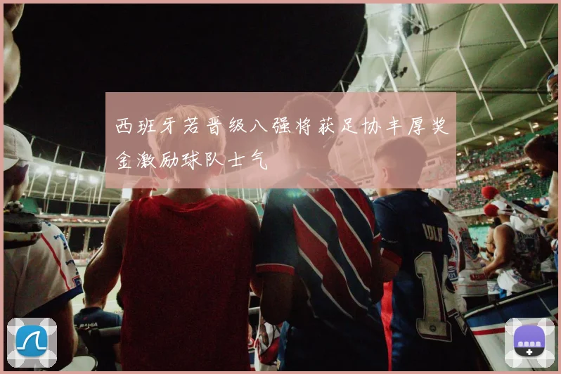 西班牙若晋级八强将获足协丰厚奖金激励球队士气